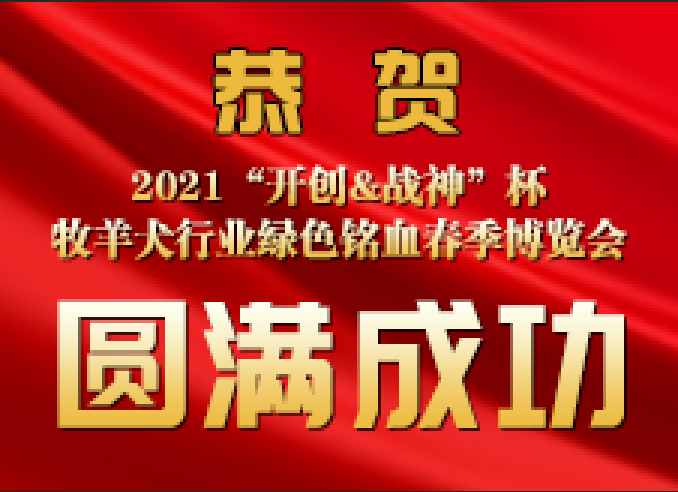 【圆满成功】2021“开创&战神”杯中国牧羊犬行业绿色铭血春季博览会圆满成功！